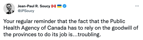 “Tweet from Jean Paul R. Soucy, https://twitter.com/jpsoucy/status/1491940398297661443 : Your regular reminder that the fact that the Public Health Agency of Canada has to rely on the goodwill of the provinces to do its job is...troubling.”